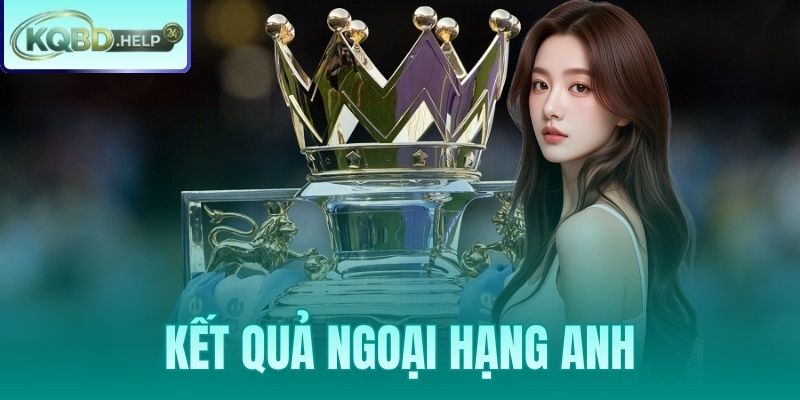 Tra Cứu Kết Quả Ngoại Hạng Anh: Tỷ Số Trực Tuyến Nhanh Nhất